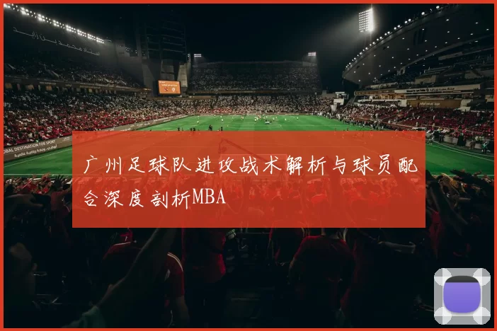 广州足球队进攻战术解析与球员配合深度剖析MBA