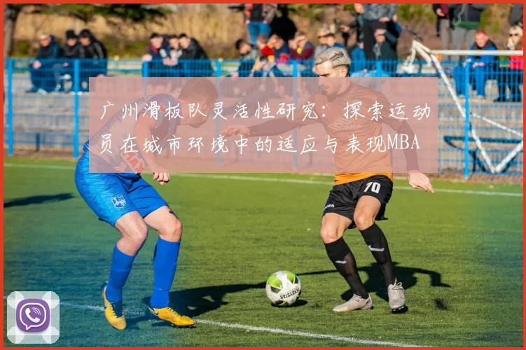 广州滑板队灵活性研究：探索运动员在城市环境中的适应与表现MBA