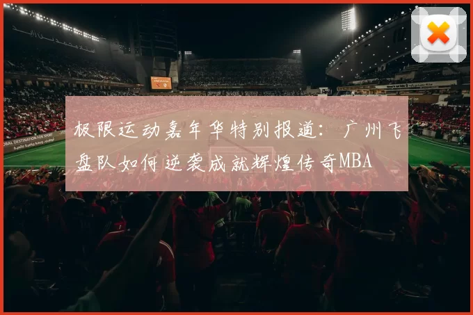 极限运动嘉年华特别报道：广州飞盘队如何逆袭成就辉煌传奇MBA