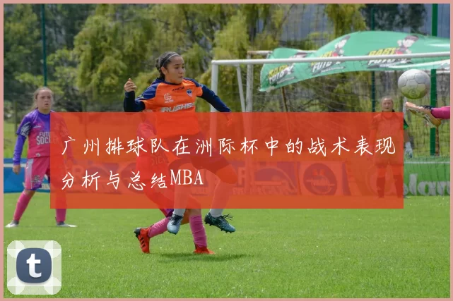 广州排球队在洲际杯中的战术表现分析与总结MBA