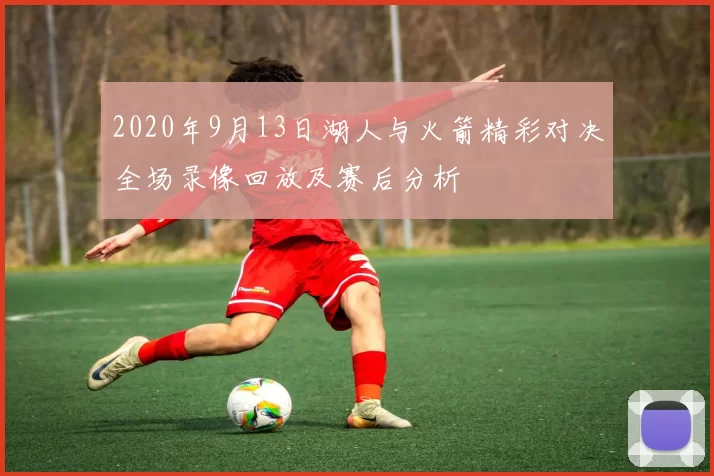 2020年9月13日湖人与火箭精彩对决全场录像回放及赛后分析