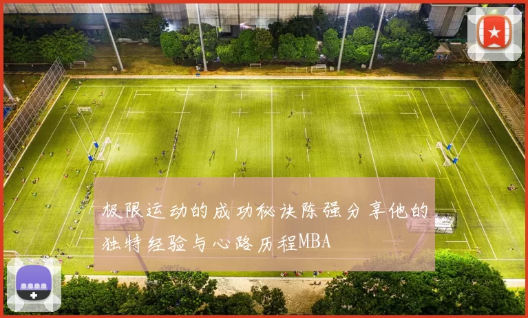 极限运动的成功秘诀陈强分享他的独特经验与心路历程MBA