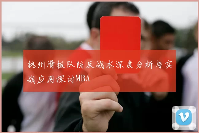 杭州滑板队防反战术深度分析与实战应用探讨MBA