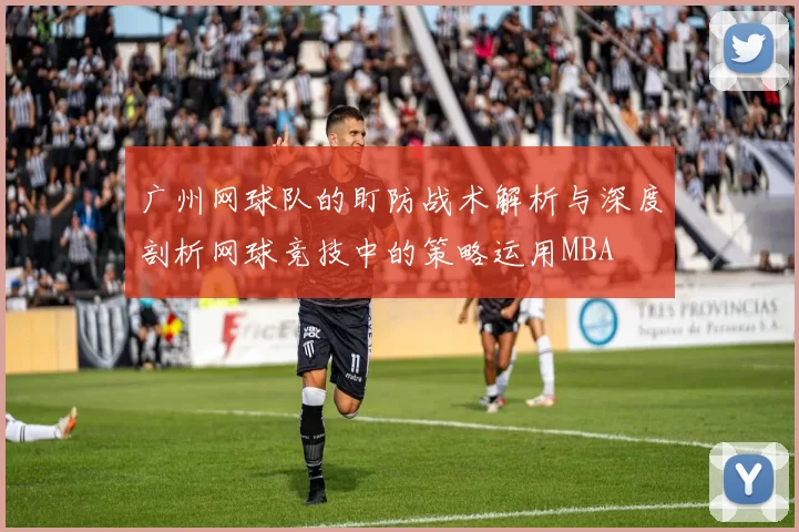 广州网球队的盯防战术解析与深度剖析网球竞技中的策略运用MBA