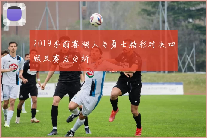 2019季前赛湖人与勇士精彩对决回顾及赛后分析