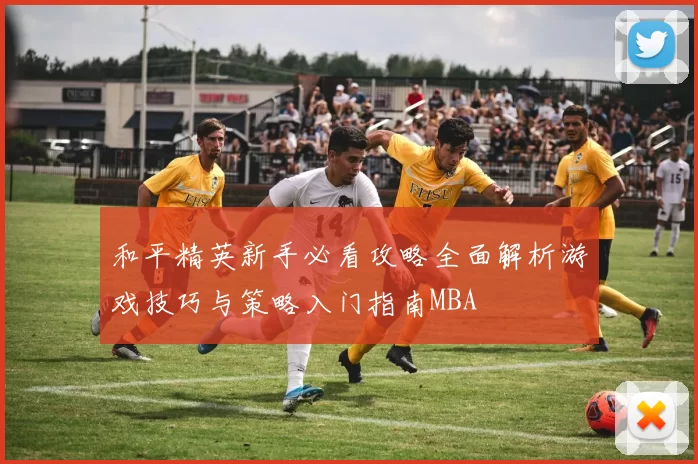 和平精英新手必看攻略全面解析游戏技巧与策略入门指南MBA