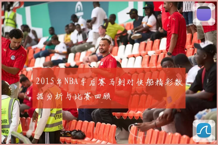 2015年NBA季后赛马刺对快船精彩数据分析与比赛回顾