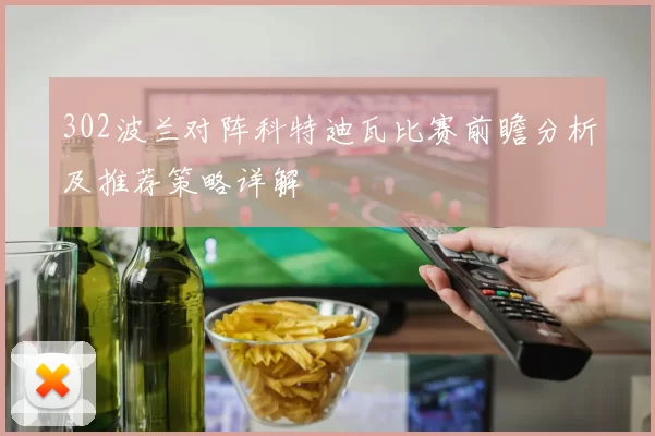 302波兰对阵科特迪瓦比赛前瞻分析及推荐策略详解