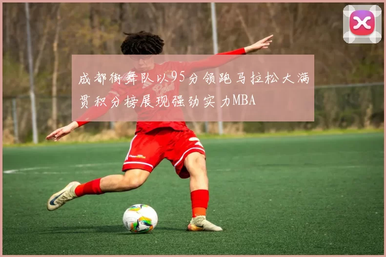 成都街舞队以95分领跑马拉松大满贯积分榜展现强劲实力MBA